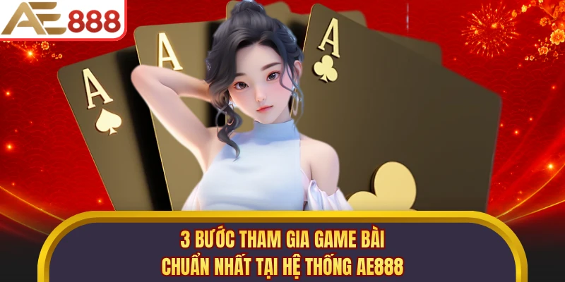 3 bước tham gia game bài chuẩn nhất tại hệ thống AE888