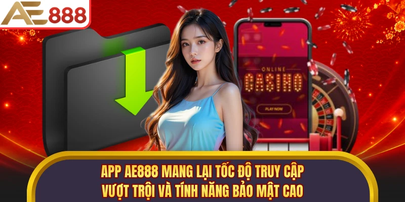 App AE888 mang lại tốc độ truy cập vượt trội và tính năng bảo mật cao