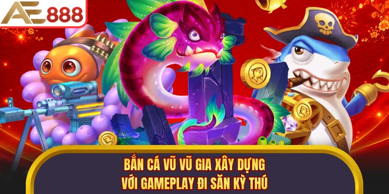 Bắn cá Vũ Vũ Gia xây dựng với gameplay đi săn kỳ thú