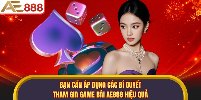 Bạn cần áp dụng các bí quyết tham gia game bài AE888 hiệu quả