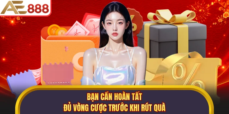 Bạn cần hoàn tất đủ vòng cược trước khi rút quà