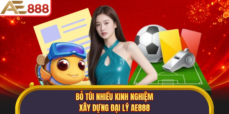 Bỏ túi nhiều kinh nghiệm xây dựng đại lý AE888