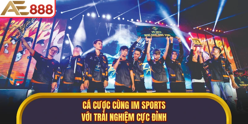 Cá cược cùng IM Sports với trải nghiệm cực đỉnh