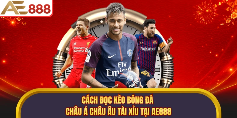 Cách Đọc Kèo Bóng Đá Châu Á Châu Âu Tài Xỉu Tại AE888