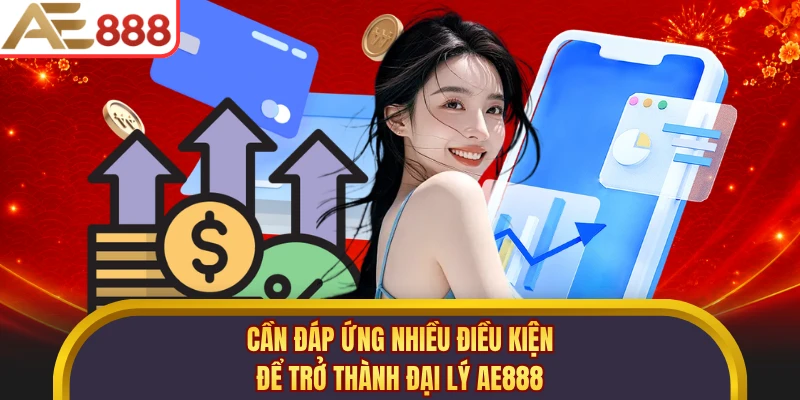Cần đáp ứng nhiều điều kiện để trở thành đại lý AE888