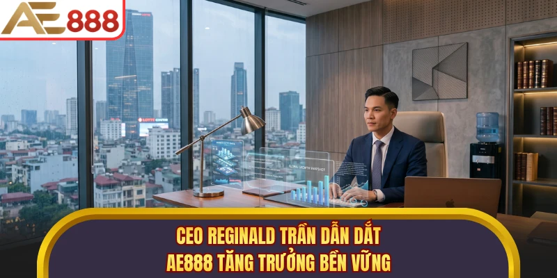 CEO Reginald Trần dẫn dắt AE888 tăng trưởng bền vững