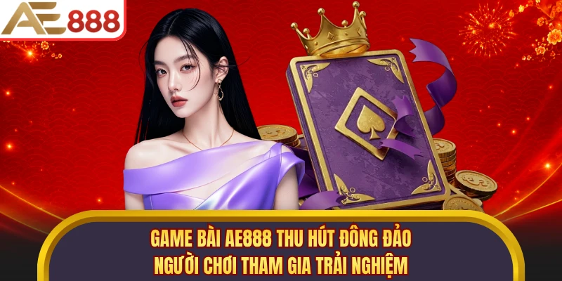 Game bài AE888 thu hút đông đảo người chơi tham gia trải nghiệm