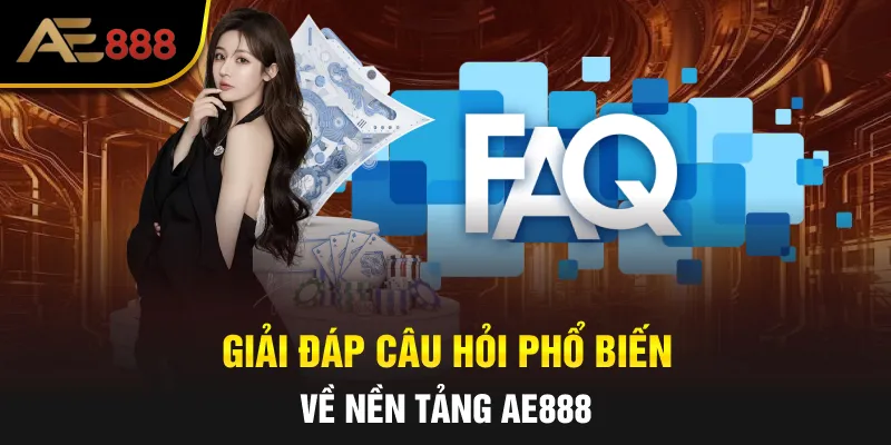Giải đáp câu hỏi phổ biến về nền tảng AE888