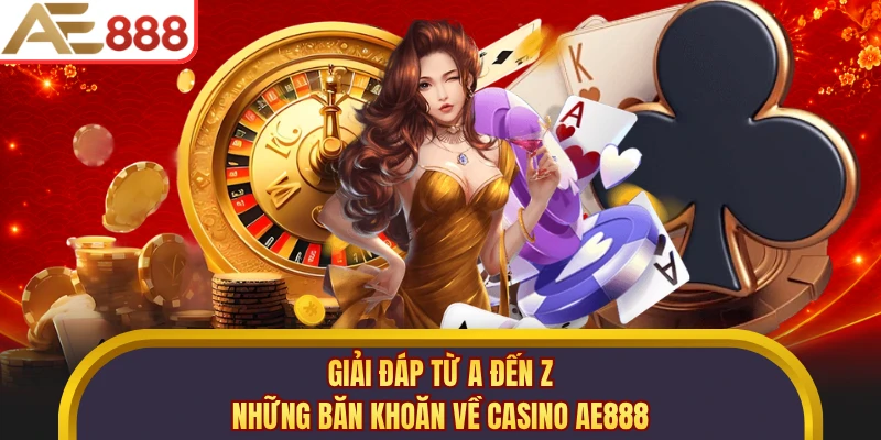 Giải đáp từ A đến Z những băn khoăn về casino AE888