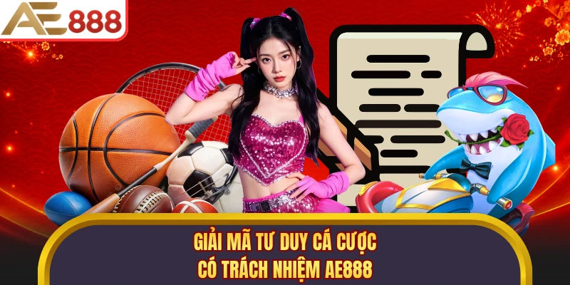 Giải mã tư duy cá cược có trách nhiệm AE888