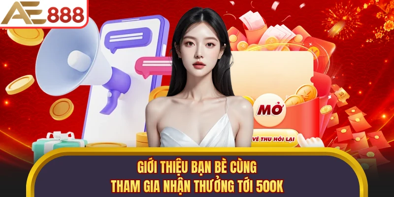 Giới thiệu bạn bè cùng tham gia nhận thưởng tới 500K