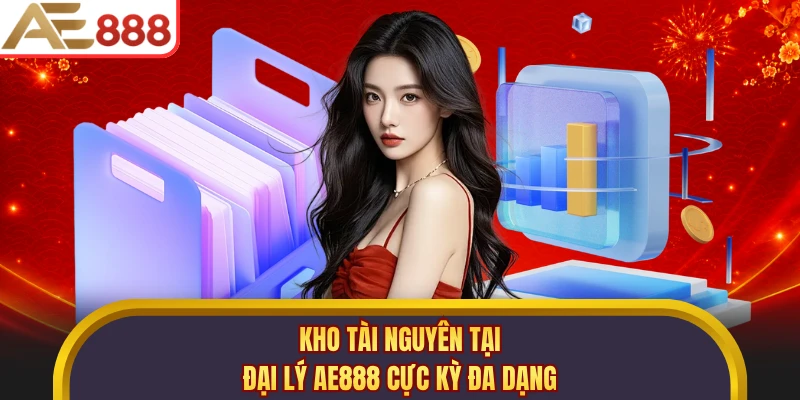 Kho tài nguyên tại đại lý AE888 cực kỳ đa dạng
