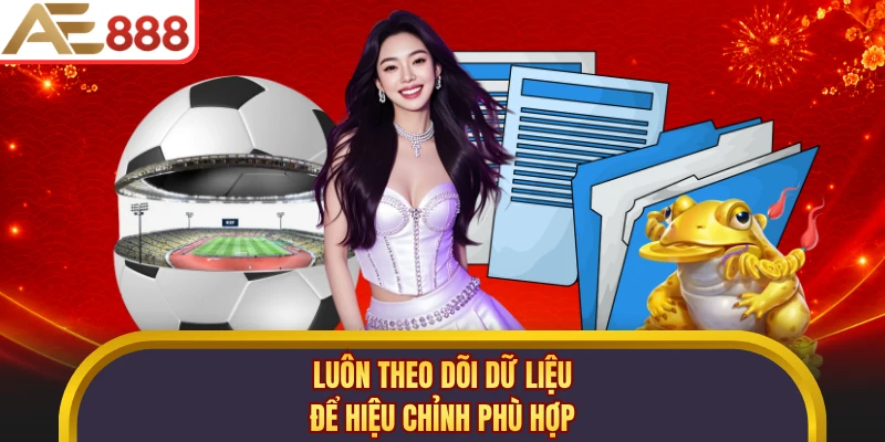 Luôn theo dõi dữ liệu để hiệu chỉnh phù hợp