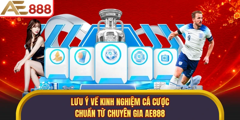 Lưu ý về kinh nghiệm cá cược chuẩn từ chuyên gia AE888