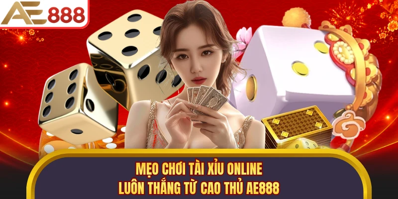 Mẹo Chơi Tài Xỉu Online Luôn Thắng Từ Cao Thủ AE888