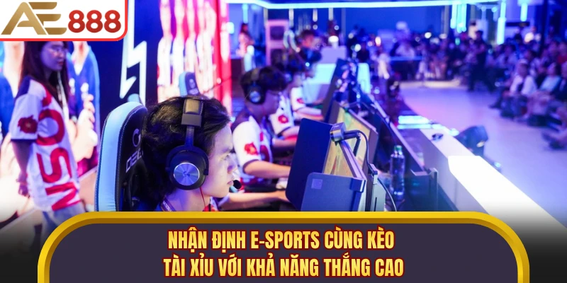 Nhận định E-Sports cùng kèo tài xỉu với khả năng thắng cao