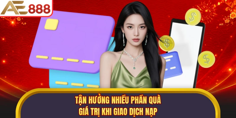 Tận hưởng nhiều phần quà giá trị khi giao dịch nạp