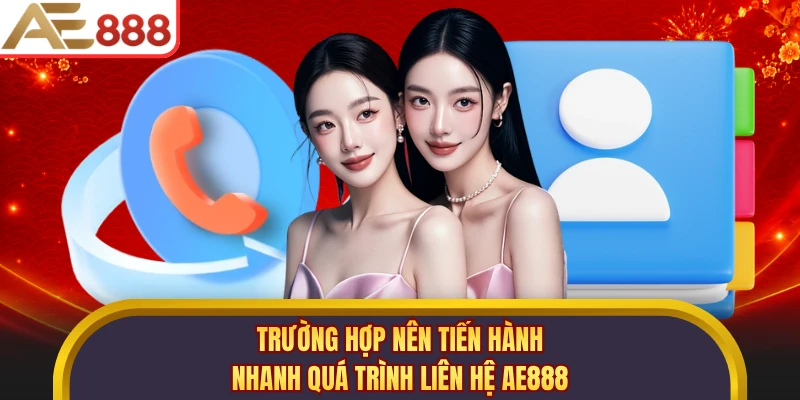 Trường hợp nên tiến hành nhanh quá trình liên hệ AE888