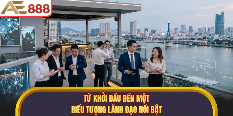 Từ khởi đầu đến một biểu tượng lãnh đạo nổi bật