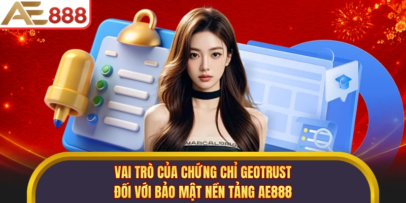 Vai trò của chứng chỉ GeoTrust đối với bảo mật nền tảng AE888