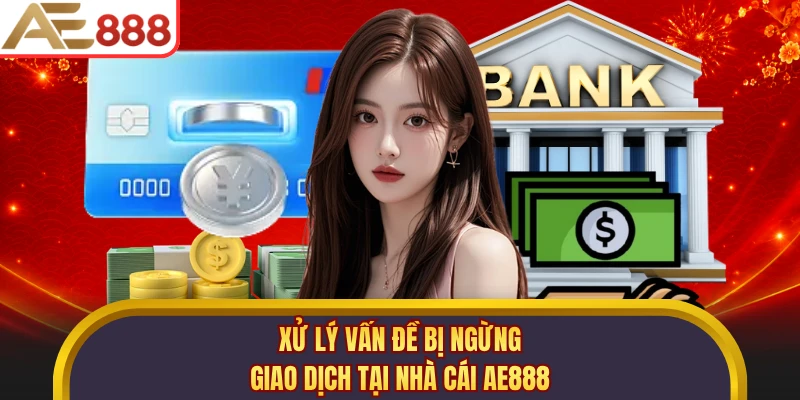 Xử lý vấn đề bị ngừng giao dịch tại nhà cái AE888